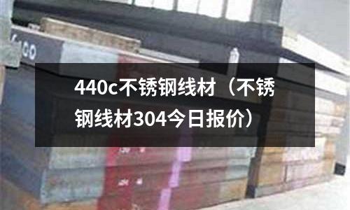 440c不銹鋼線材（不銹鋼線材304今日報價）
