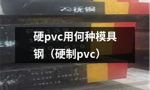 硬pvc用何種模具鋼(硬制pvc)