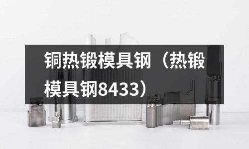 銅熱鍛模具鋼（熱鍛模具鋼8433）