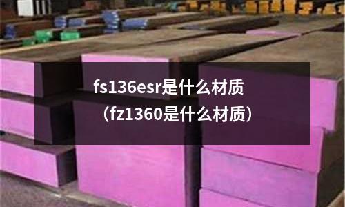 fs136esr是什么材質（fz1360是什么材質）