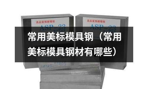 常用美標模具鋼（常用美標模具鋼材有哪些）