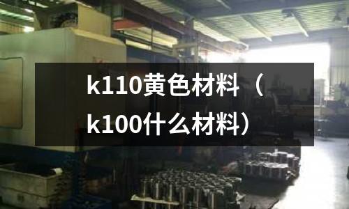 k110黃色材料（k100什么材料）