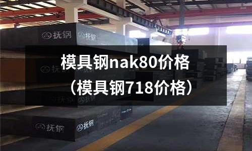 模具鋼nak80價格（模具鋼718價格）