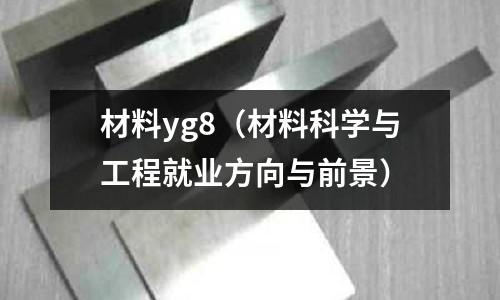 材料yg8(材料科學與工程就業方向與前景)