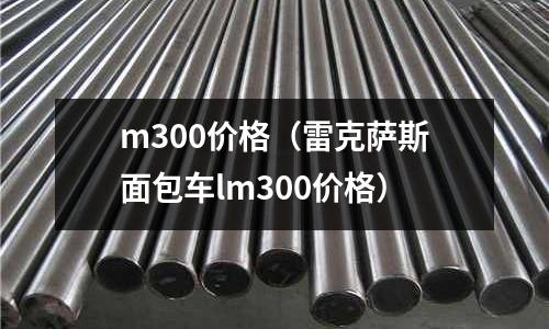 m300價(jià)格（雷克薩斯面包車lm300價(jià)格）