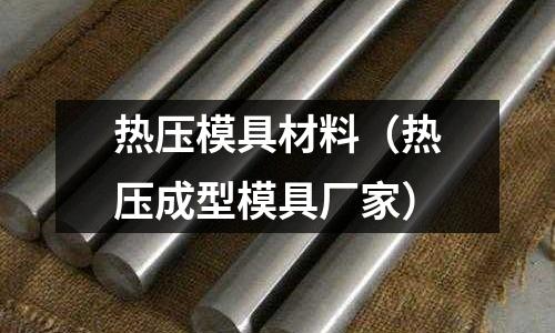 熱壓模具材料（熱壓成型模具廠家）