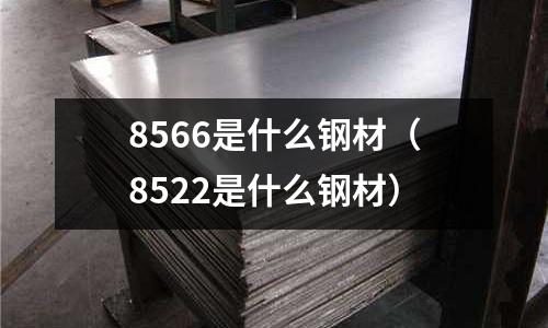 8566是什么鋼材（8522是什么鋼材）