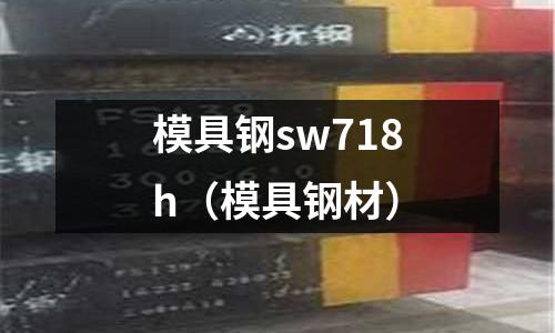 模具鋼sw718h（模具鋼材）