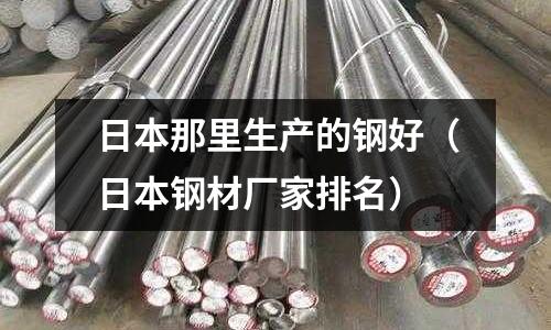 日本那里生產的鋼好（日本鋼材廠家排名）
