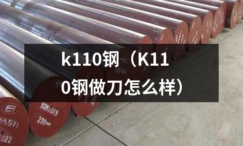 k110鋼（K110鋼做刀怎么樣）