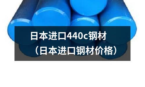 日本進口440c鋼材（日本進口鋼材價格）