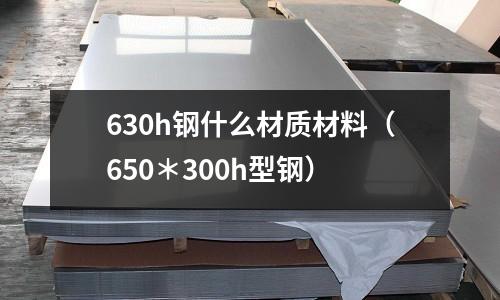 630h鋼什么材質材料（650＊300h型鋼）