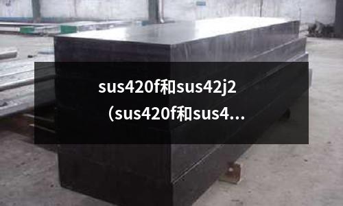 sus420f和sus42j2（sus420f和sus420區別）