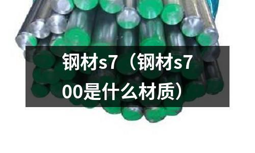 鋼材s7（鋼材s700是什么材質）