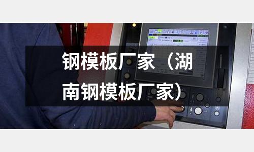 鋼模板廠家(湖南鋼模板廠家)