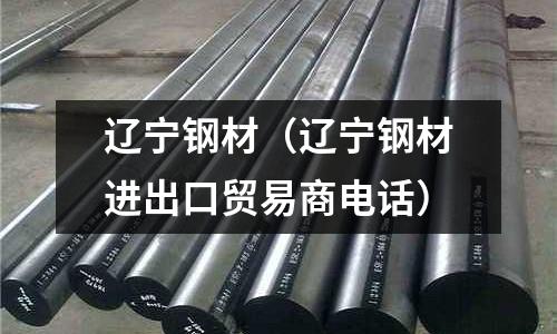 遼寧鋼材(遼寧鋼材進出口貿易商電話)