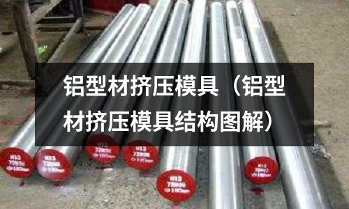 鋁型材擠壓模具（鋁型材擠壓模具結構圖解）