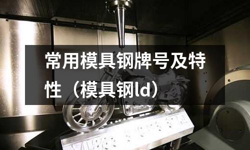 常用模具鋼牌號及特性（模具鋼ld）