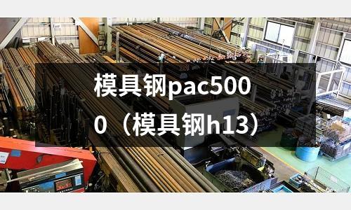 模具鋼pac5000（模具鋼h13）