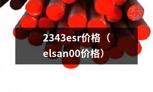 2343esr價格（elsan00價格）