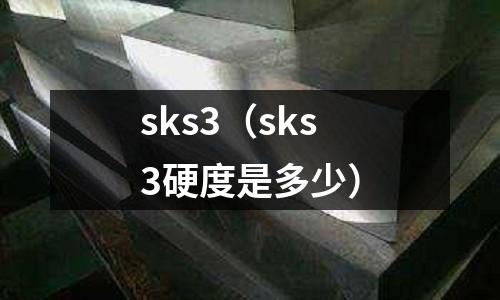 sks3（sks3硬度是多少）