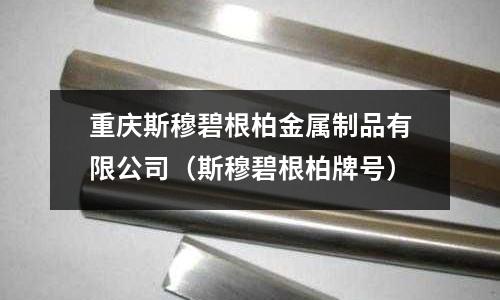 重慶斯穆碧根柏金屬制品有限公司（斯穆碧根柏牌號）