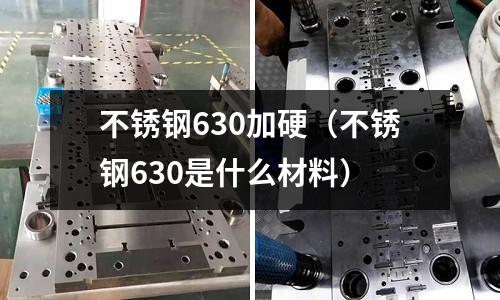 不銹鋼630加硬(不銹鋼630是什么材料)