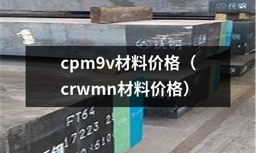 cpm9v材料價格(crwmn材料價格)