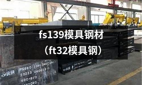 fs139模具鋼材(ft32模具鋼)