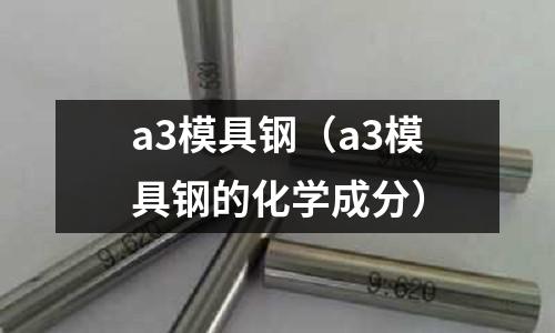 a3模具鋼（a3模具鋼的化學成分）