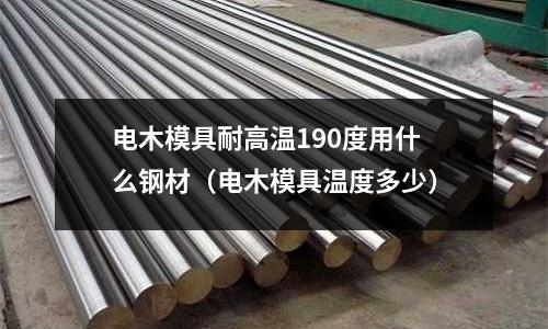 電木模具耐高溫190度用什么鋼材(電木模具溫度多少)