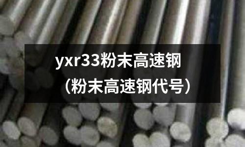 yxr33粉末高速鋼(粉末高速鋼代號)