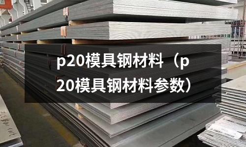 p20模具鋼材料(p20模具鋼材料參數)