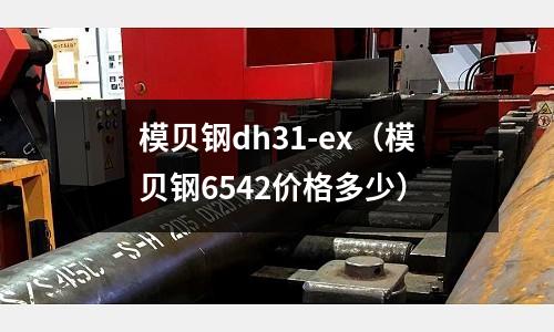 模貝鋼dh31-ex（模貝鋼6542價(jià)格多少）