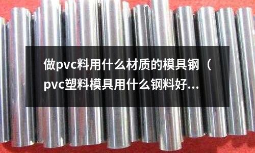 做pvc料用什么材質的模具鋼（pvc塑料模具用什么鋼料好）