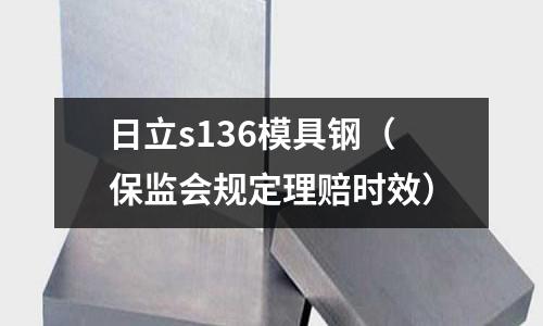日立s136模具鋼(保監(jiān)會(huì)規(guī)定理賠時(shí)效)