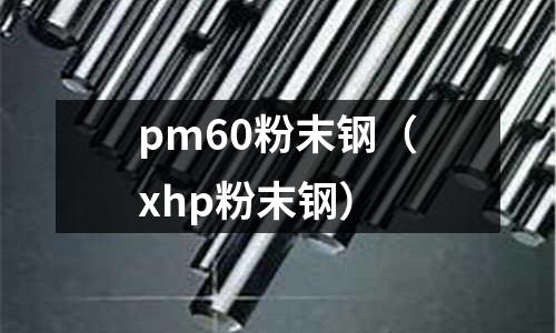 pm60粉末鋼(xhp粉末鋼)