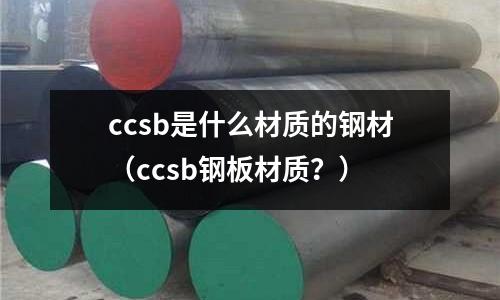 ccsb是什么材質(zhì)的鋼材(ccsb鋼板材質(zhì)?)