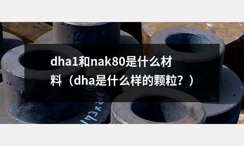 dha1和nak80是什么材料（dha是什么樣的顆粒？）