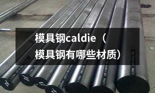 模具鋼caldie（模具鋼有哪些材質(zhì)）