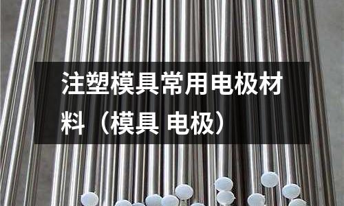 注塑模具常用電極材料（模具 電極）