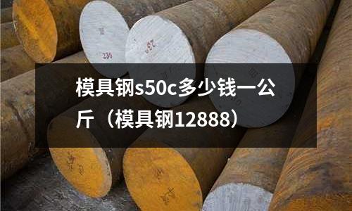 模具鋼s50c多少錢一公斤（模具鋼12888）