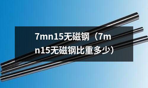 7mn15無磁鋼(7mn15無磁鋼比重多少)