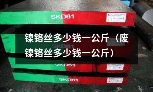 鎳鉻絲多少錢一公斤（廢鎳鉻絲多少錢一公斤）