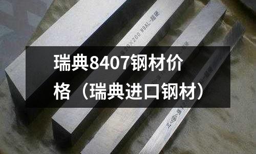 瑞典8407鋼材價格（瑞典進口鋼材）