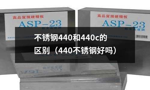 不銹鋼440和440c的區(qū)別(440不銹鋼好嗎)