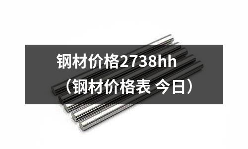 鋼材價格2738hh（鋼材價格表 今日）