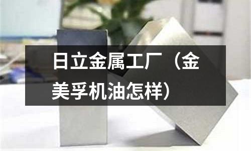 日立金屬工廠（金美孚機(jī)油怎樣）