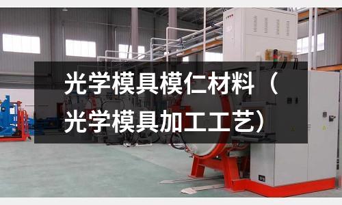 光學模具模仁材料（光學模具加工工藝）