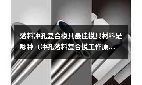 落料沖孔復合模具最佳模具材料是哪種（沖孔落料復合模工作原理敘述）